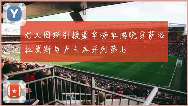 尤文图斯引援豪华榜单揭晓贡萨洛拉莫斯与卢卡库并列第七