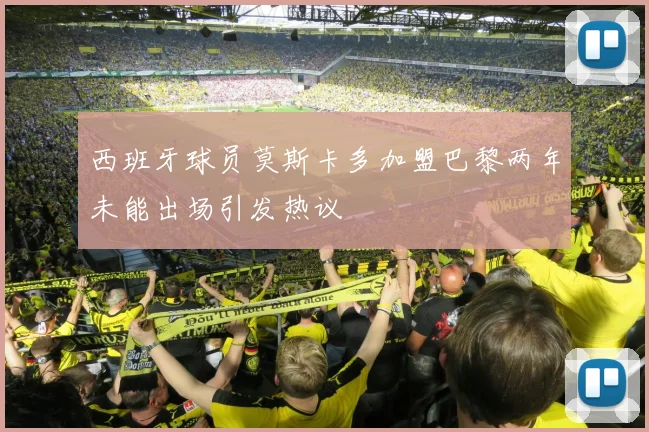 西班牙球员莫斯卡多加盟巴黎两年未能出场引发热议