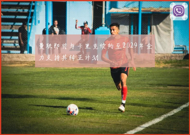 曼联即将与卡里克续约至2029年全力支持其转正计划