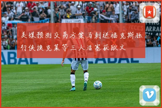 美媒预测交易方案马刺送福克斯独行侠换克莱等三人活塞获欧文