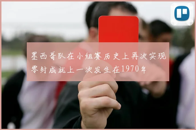 墨西哥队在小组赛历史上再次实现零封成就上一次发生在1970年