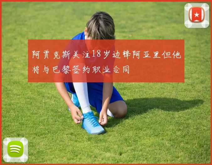 阿贾克斯关注18岁边锋阿亚里但他将与巴黎签约职业合同
